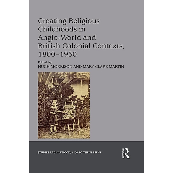 Creating Religious Childhoods in Anglo-World and British Colonial Contexts, 1800-1950, Hugh Morrison, Mary Clare Martin