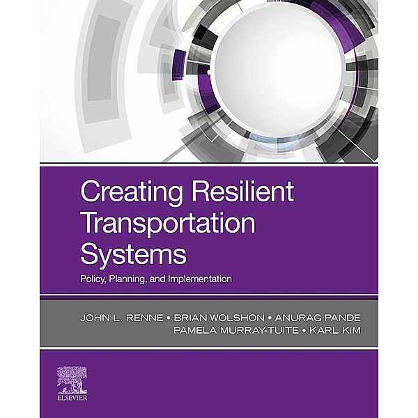 Creating Resilient Transportation Systems, John Renne, Brian Wolshon, Anurag Pande, Pamela Murray-Tuite, Karl Kim