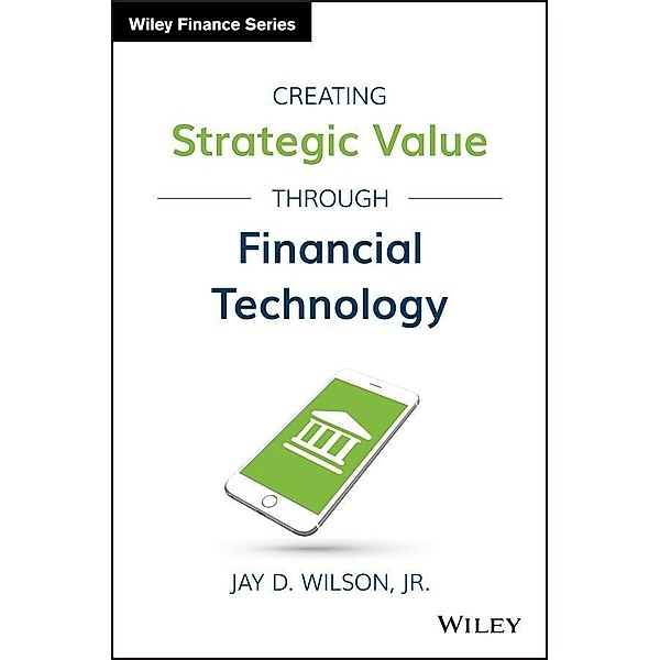Creating Strategic Value through Financial Technology / Wiley Finance Editions, Jay D. Wilson