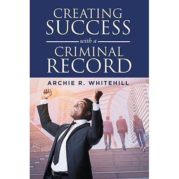 Creating Success with a Criminal Record / Stratton Press, Archie R Whitehill