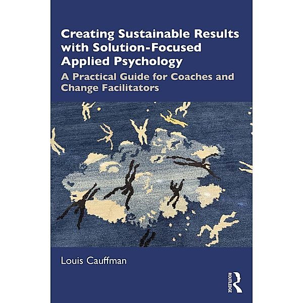 Creating Sustainable Results with Solution-Focused Applied Psychology, Louis Cauffman