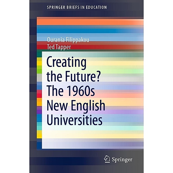 Creating the Future? The 1960s New English Universities / SpringerBriefs in Education, Ourania Filippakou, Ted Tapper