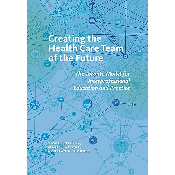 Creating the Health Care Team of the Future / The Culture and Politics of Health Care Work, Sioban Nelson, Maria Tassone, Brian D. Hodges