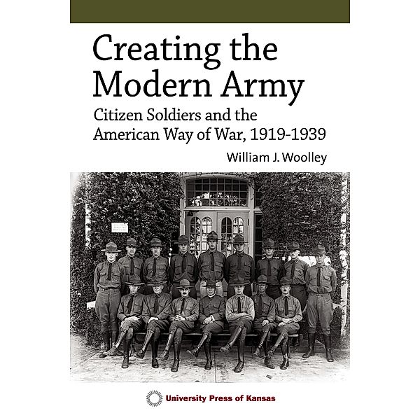 Creating the Modern Army / Studies in CivilMilitary Relations, William J. Woolley