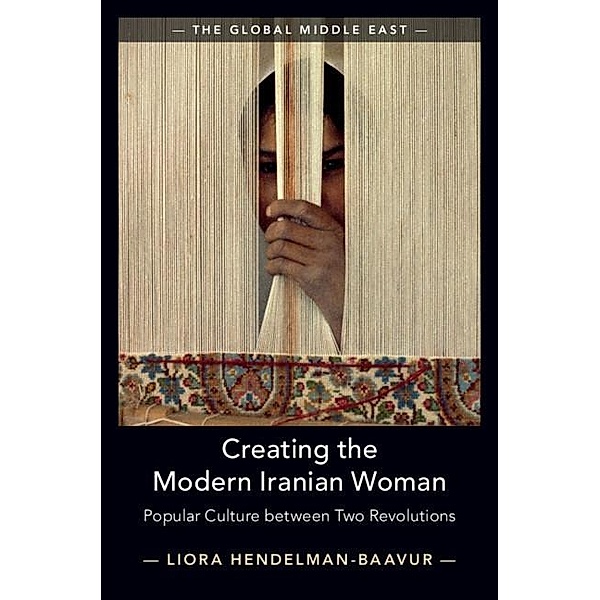 Creating the Modern Iranian Woman / The Global Middle East, Liora Hendelman-Baavur