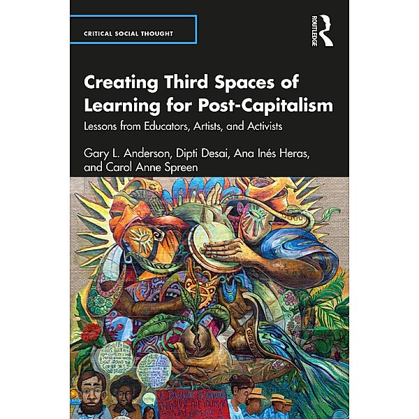 Creating Third Spaces of Learning for Post-Capitalism, Gary L. Anderson, Dipti Desai, Ana Inés Heras, Carol Anne Spreen