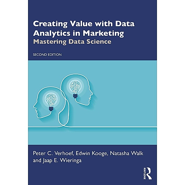 Creating Value with Data Analytics in Marketing, Peter C. Verhoef, Edwin Kooge, Natasha Walk, Jaap E. Wieringa