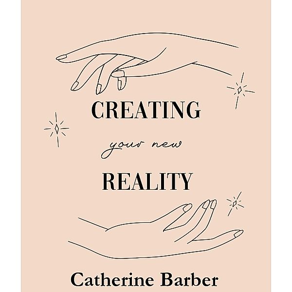 Creating Your New Reality, Catherine Barber