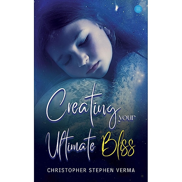 Creating Your Ultimate Bliss, Christopher Stephen Verma