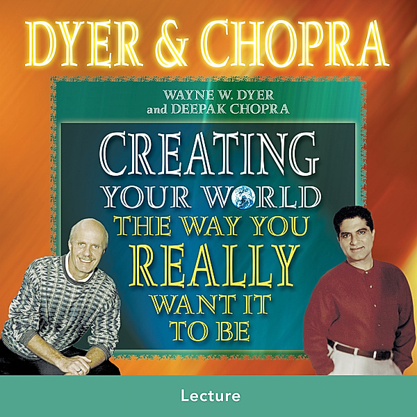Creating Your World The Way You Really Want It To Be, Deepak Chopra, Dr. Wayne W. Dyer