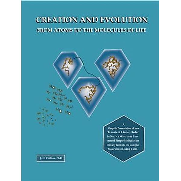 Creation and Evolution from Atoms to the Molecules of Life, J. C. Collins