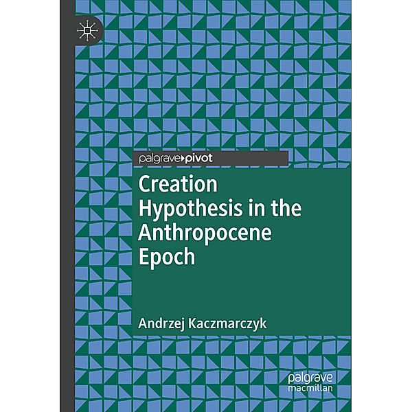 Creation Hypothesis in the Anthropocene Epoch, Andrzej Kaczmarczyk