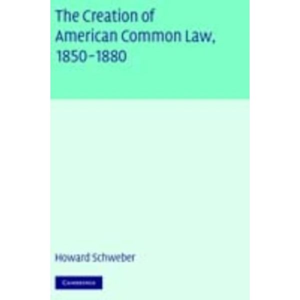 Creation of American Common Law, 1850-1880, Howard Schweber