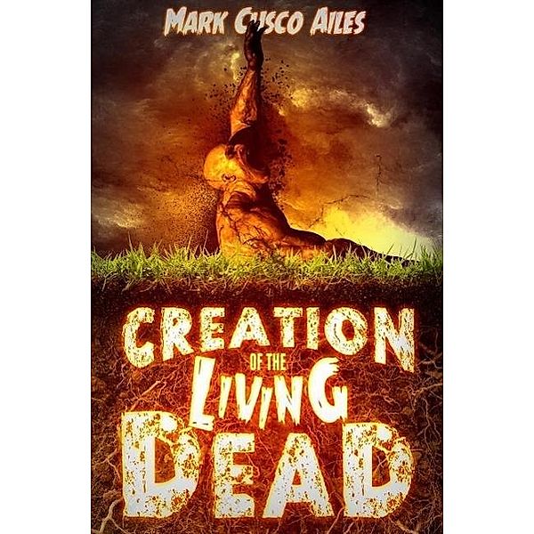 Creation of the Living Dead (The Z-Day Trilogy), Mark Cusco Ailes