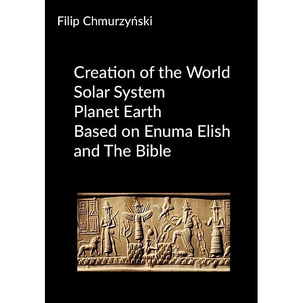 Creation of the World - Solar System - Planet Earth - Based on Enuma Elish and The Bible, Filip Chmurzynski