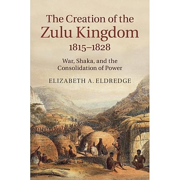 Creation of the Zulu Kingdom, 1815-1828, Elizabeth A. Eldredge