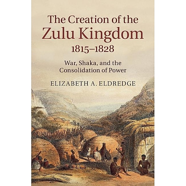 Creation of the Zulu Kingdom, 1815-1828, Elizabeth A. Eldredge