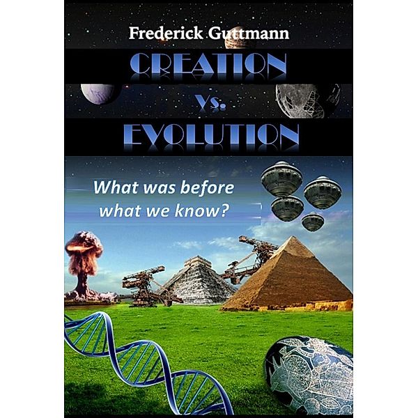 Creation vs. Evolution, What was before what we know?, Frederick Guttmann