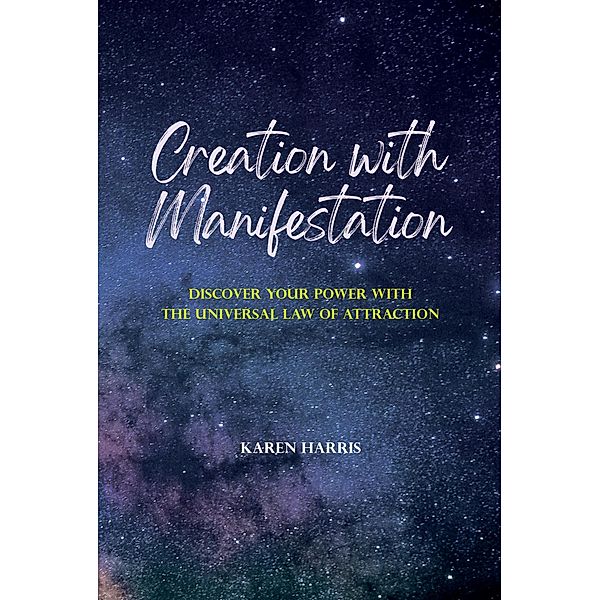 Creation with Manifestation: Discover Your Power with the Universal Law of Attraction, Karen Harris
