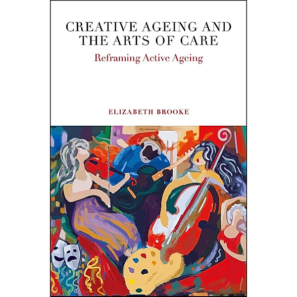 Creative Ageing and the Arts of Care, Elizabeth Brooke