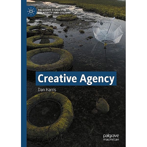 Creative Agency / Palgrave Studies in Creativity and Culture, Dan Harris