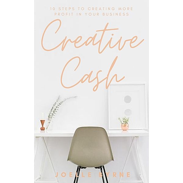 Creative Cash: 10 Steps to Creating More Profit in Your Business, Joelle Byrne