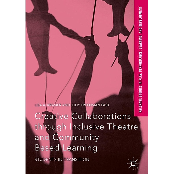 Creative Collaborations through Inclusive Theatre and Community Based Learning / Palgrave Studies In Play, Performance, Learning, and Development, Lisa A. Kramer, Judy Freedman Fask