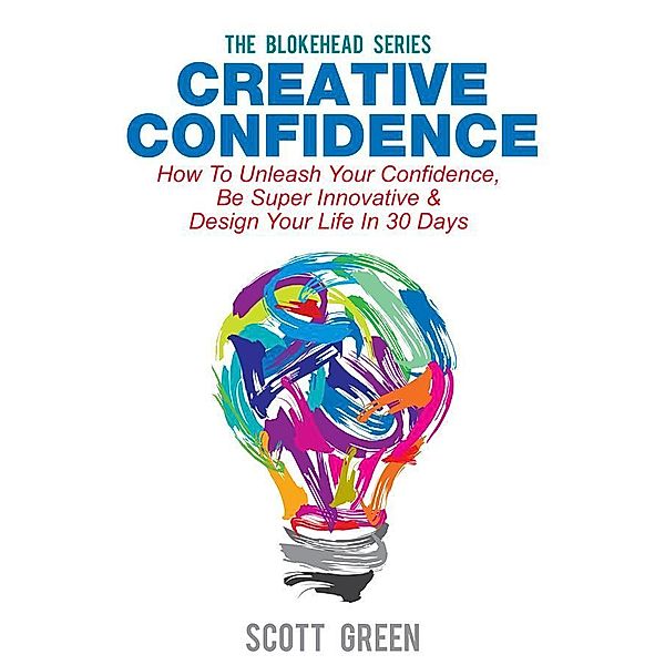 Creative Confidence : How To Unleash Your Confidence, Be Super Innovative & Design Your Life In 30 Days, Scott Green