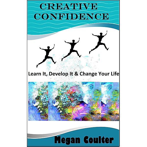 Creative Confidence: Learn It, Develop It & Change Your Life, Megan Coulter