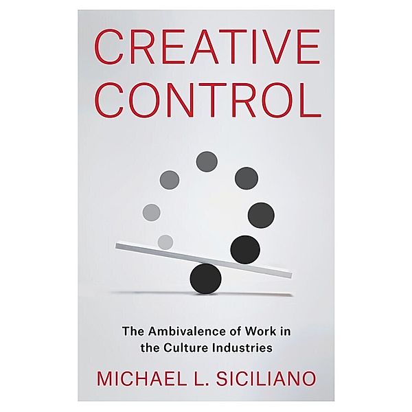 Creative Control - The Ambivalence of Work in the Culture Industries, Michael L. Siciliano