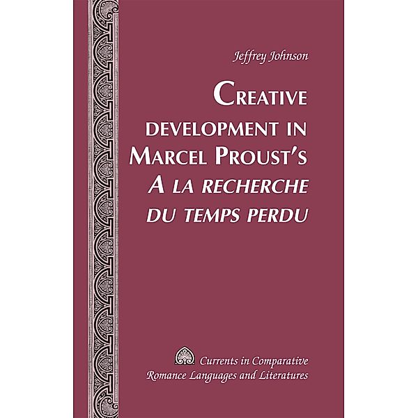 Creative Development in Marcel Proust's A la recherche du temps perdu, Jeffrey Johnson