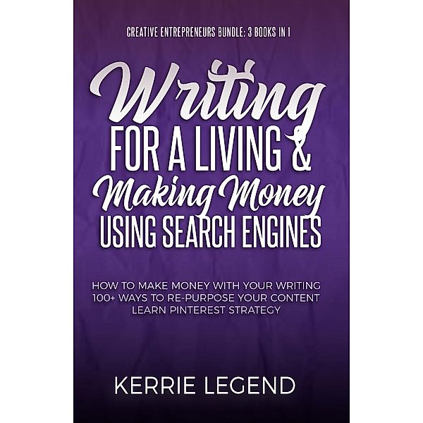 Creative Entrepreneurs Bundle: Writing for a Living and Making Money Using Search Engines (Creative Entrepreneurs Bundle - 3 Books in 1, #1), Kerrie Legend