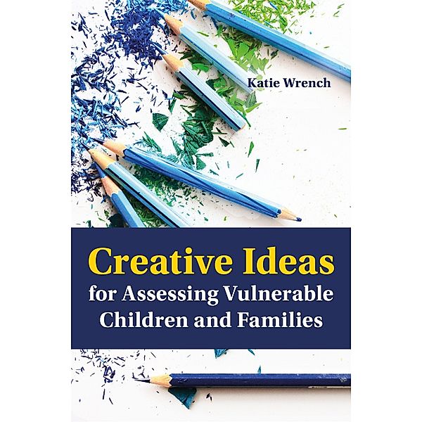 Creative Ideas for Assessing Vulnerable Children and Families, Katie Wrench