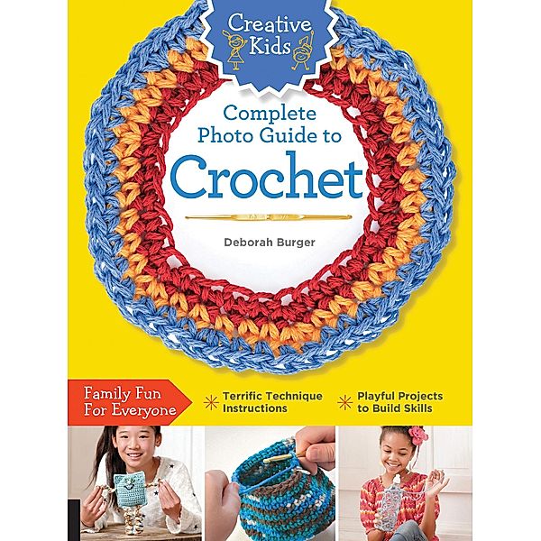 Creative Kids Complete Photo Guide to Crochet, Deborah Burger