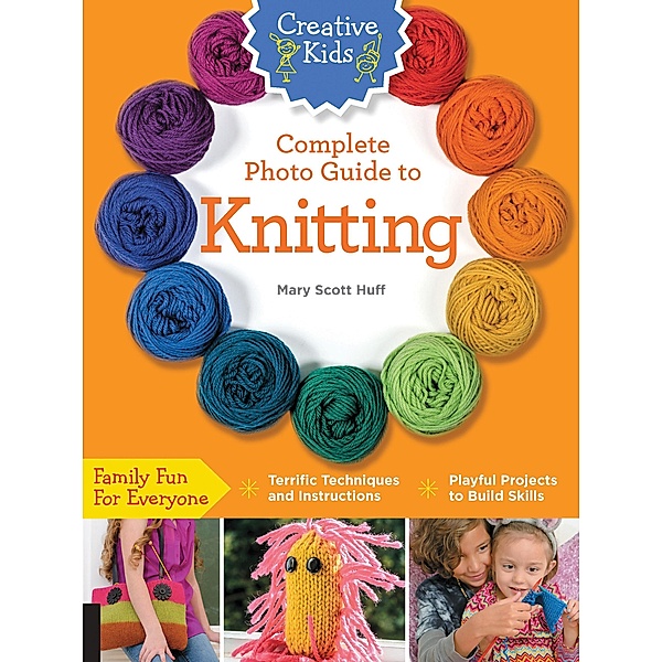 Creative Kids Complete Photo Guide to Knitting / Creative Kids, Mary Scott Huff
