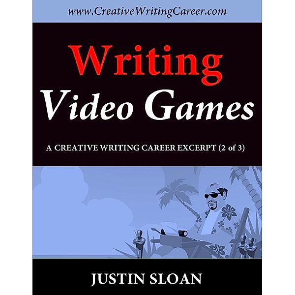 Creative Mentor Excerpts: Writing Video Games: A Creative Writing Career Excerpt (Creative Mentor Excerpts, #2), Justin Sloan