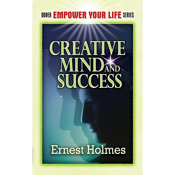 Creative Mind and Success / Dover Empower Your Life, Ernest Holmes