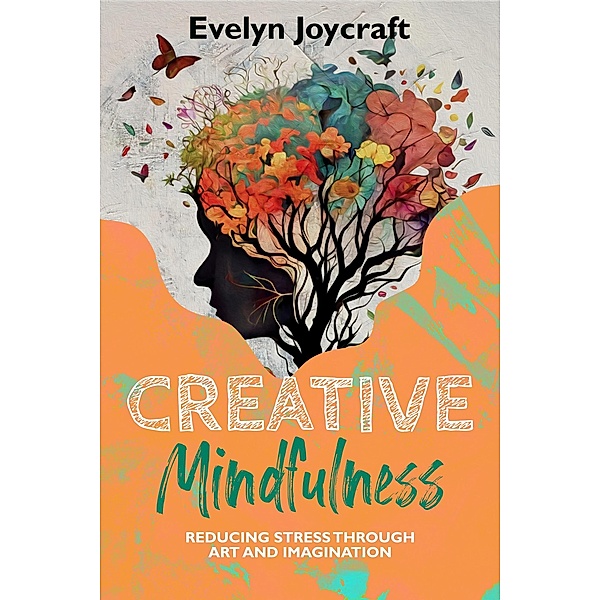 Creative Mindfulness: Reducing Stress Through Art and Imagination, Evelyn Joycraft