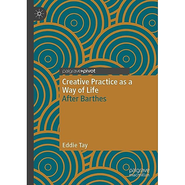 Creative Practice as a Way of Life / Palgrave Studies in Creativity and Culture, Eddie Tay