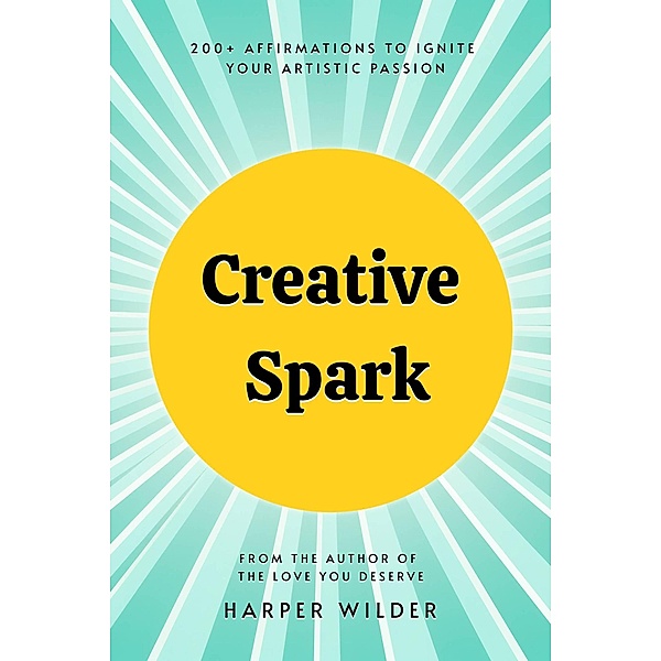 Creative Spark: 200+ Affirmations to Ignite Your Artistic Passion, Harper Wilder