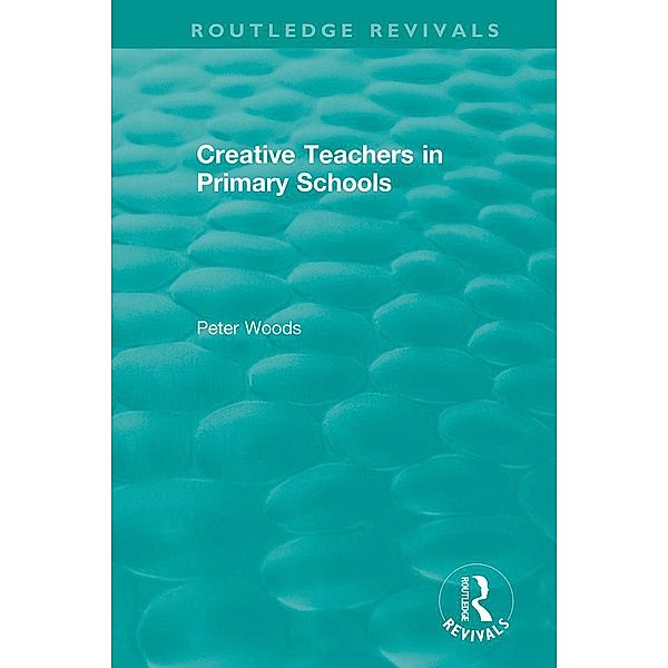 Creative Teachers in Primary Schools / Routledge Revivals, Peter Woods