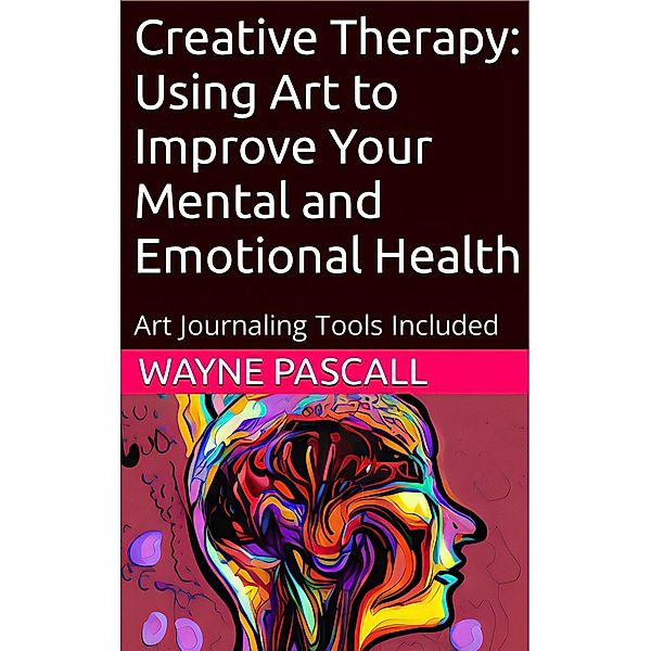 Creative Therapy: Using Art to Improve Your Mental and Emotional Health, Wayne Pascall