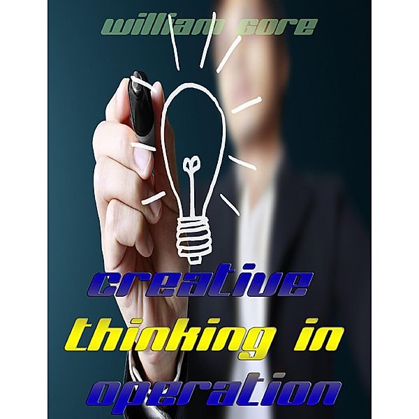 Creative Thinking in Operation, William Gore