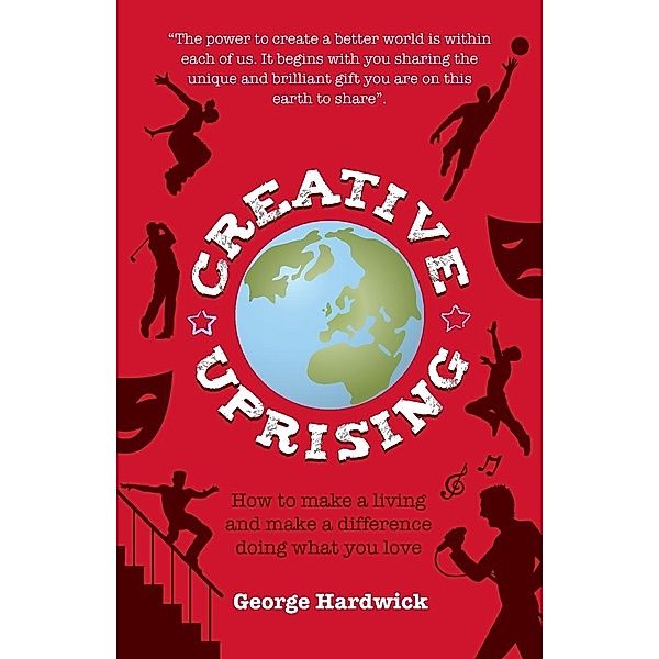 Creative Uprising - How to Make a Living and Make a Difference Doing What You Love, George Hardwick