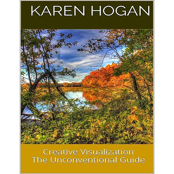 Creative Visualization: The Unconventional Guide, Karen Hogan
