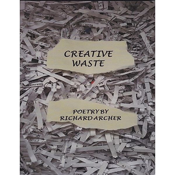 Creative Waste: Poetry By, Richard Archer