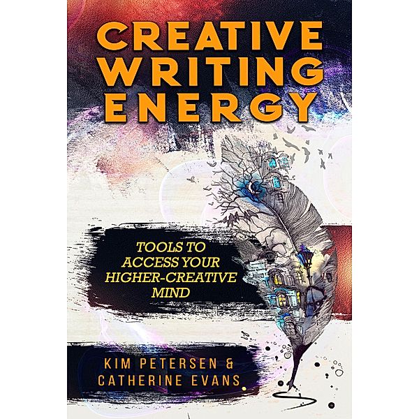 Creative Writing Energy: Tools to Access Your Higher-Creative Mind, Kim Petersen, Catherine Evans