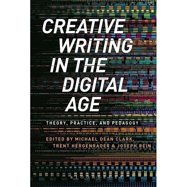 Creative Writing in the Digital Age: Theory, Practice, and Pedagogy, Michael Dean Clark