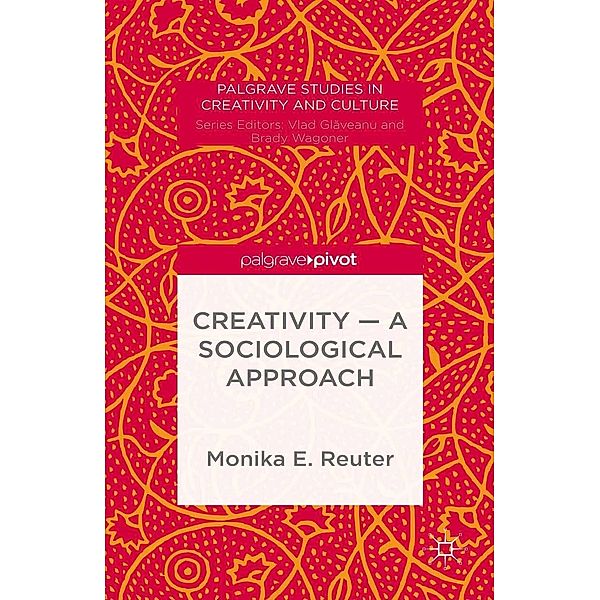 Creativity - A Sociological Approach / Palgrave Studies in Creativity and Culture, Monika E. Reuter