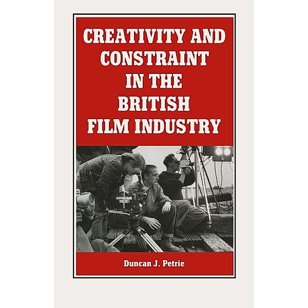 Creativity And Constraint In The British Film Industry, Duncan J Petrie, Kenneth A. Loparo